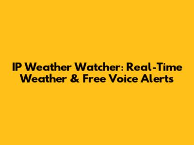IP Weather Watcher: Real-Time Weather & Free Voice Alerts
