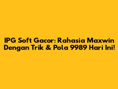 IPG Soft Gacor: Rahasia Maxwin Dengan Trik & Pola 9989 Hari Ini!
