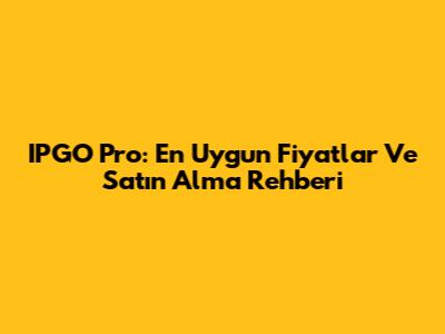 IPGO Pro: En Uygun Fiyatlar Ve Satın Alma Rehberi