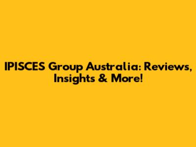 IPISCES Group Australia: Reviews, Insights & More!