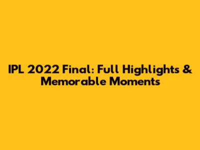 IPL 2022 Final: Full Highlights & Memorable Moments