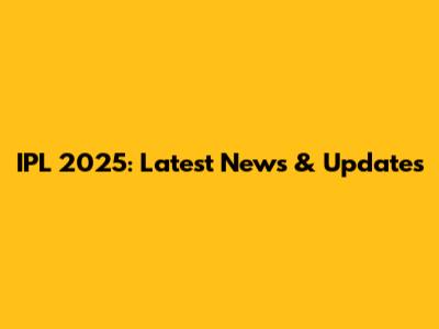 IPL 2025: Latest News & Updates
