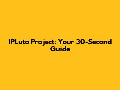 IPLuto Project: Your 30-Second Guide