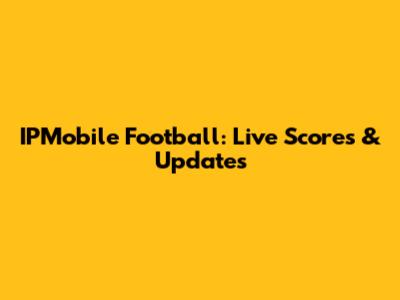 IPMobile Football: Live Scores & Updates