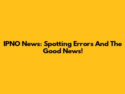 IPNO News: Spotting Errors And The Good News!