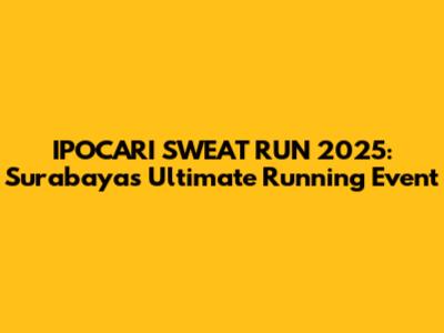 IPOCARI SWEAT RUN 2025: Surabaya's Ultimate Running Event