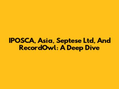 IPOSCA, Asia, Septese Ltd, And RecordOwl: A Deep Dive