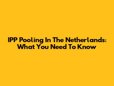 IPP Pooling In The Netherlands: What You Need To Know