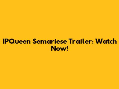 IPQueen Semariese Trailer: Watch Now!