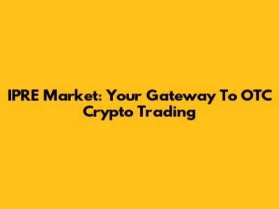 IPRE Market: Your Gateway To OTC Crypto Trading