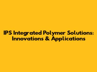 IPS Integrated Polymer Solutions: Innovations & Applications