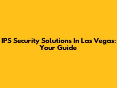 IPS Security Solutions In Las Vegas: Your Guide