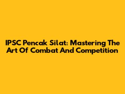 IPSC Pencak Silat: Mastering The Art Of Combat And Competition