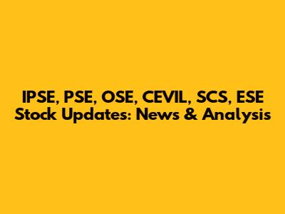 IPSE, PSE, OSE, CEVIL, SCS, ESE Stock Updates: News & Analysis