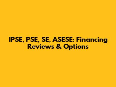 IPSE, PSE, SE, ASESE: Financing Reviews & Options