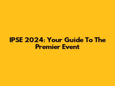 IPSE 2024: Your Guide To The Premier Event