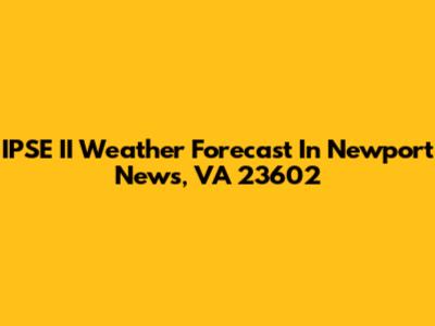 IPSE II Weather Forecast In Newport News, VA 23602