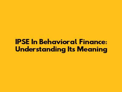 IPSE In Behavioral Finance: Understanding Its Meaning