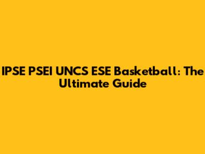 IPSE PSEI UNCS ESE Basketball: The Ultimate Guide