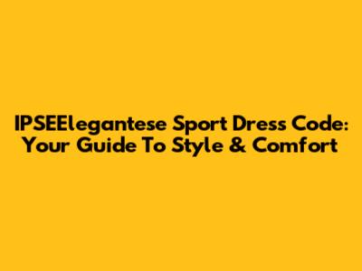 IPSEElegantese Sport Dress Code: Your Guide To Style & Comfort