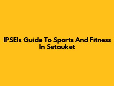 IPSEI's Guide To Sports And Fitness In Setauket
