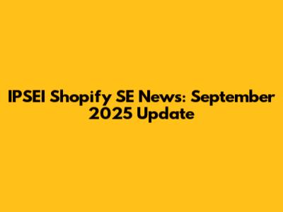 IPSEI Shopify SE News: September 2025 Update