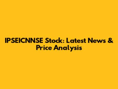 IPSEICNNSE Stock: Latest News & Price Analysis