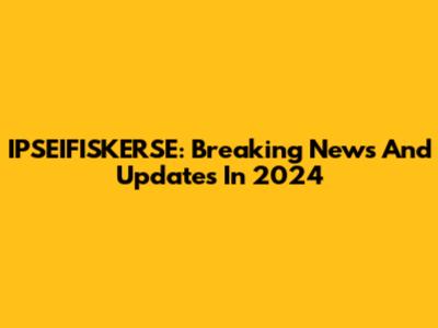 IPSEIFISKERSE: Breaking News And Updates In 2024