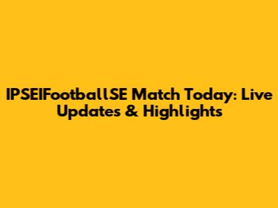 IPSEIFootballSE Match Today: Live Updates & Highlights