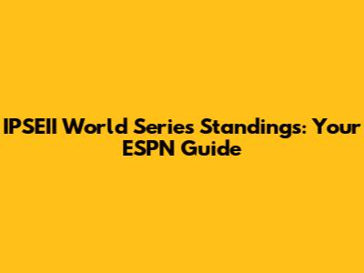 IPSEII World Series Standings: Your ESPN Guide