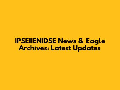 IPSEIIENIDSE News & Eagle Archives: Latest Updates