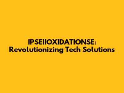 IPSEIIOXIDATIONSE: Revolutionizing Tech Solutions