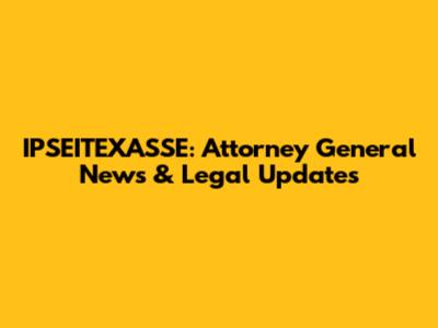 IPSEITEXASSE: Attorney General News & Legal Updates