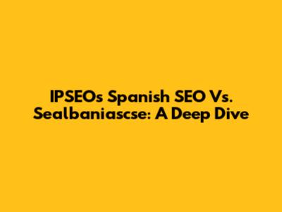 IPSEO's Spanish SEO Vs. Sealbaniascse: A Deep Dive