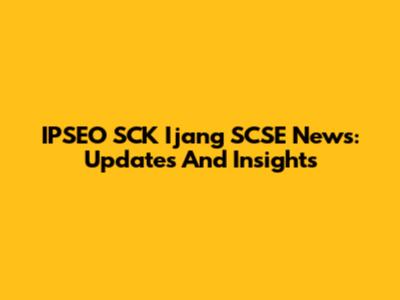IPSEO SCK Ijang SCSE News: Updates And Insights