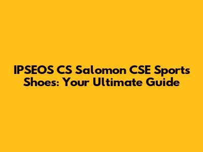 IPSEOS CS Salomon CSE Sports Shoes: Your Ultimate Guide