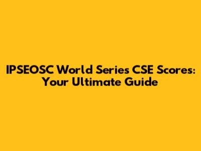 IPSEOSC World Series CSE Scores: Your Ultimate Guide