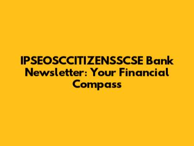 IPSEOSCCITIZENSSCSE Bank Newsletter: Your Financial Compass