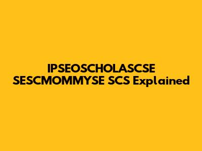 IPSEOSCHOLASCSE SESCMOMMYSE SCS Explained