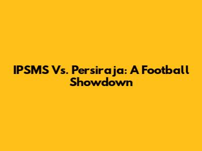 IPSMS Vs. Persiraja: A Football Showdown