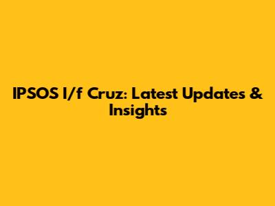 IPSOS I/f Cruz: Latest Updates & Insights
