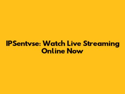 IPSentvse: Watch Live Streaming Online Now