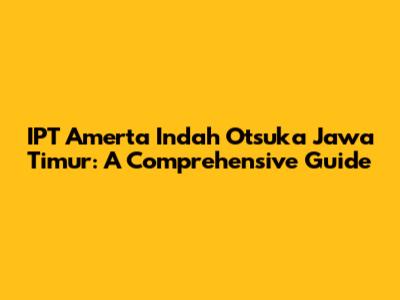 IPT Amerta Indah Otsuka Jawa Timur: A Comprehensive Guide