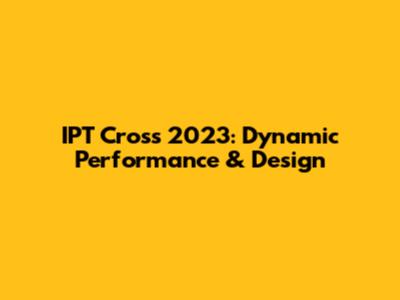 IPT Cross 2023: Dynamic Performance & Design