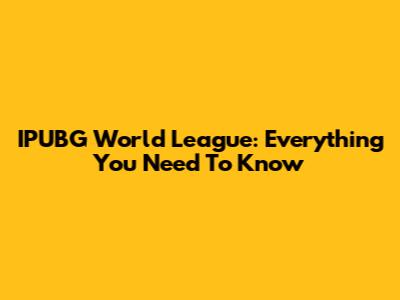 IPUBG World League: Everything You Need To Know
