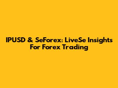 IPUSD & SeForex: LiveSe Insights For Forex Trading