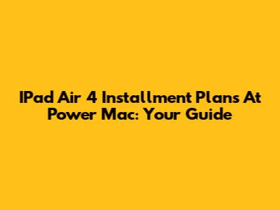 IPad Air 4 Installment Plans At Power Mac: Your Guide