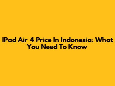 IPad Air 4 Price In Indonesia: What You Need To Know