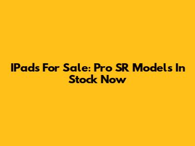 IPads For Sale: Pro SR Models In Stock Now