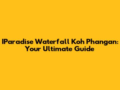 IParadise Waterfall Koh Phangan: Your Ultimate Guide